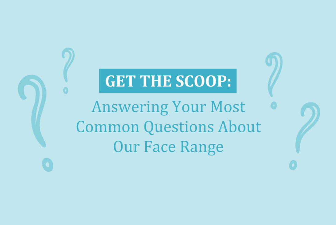 Get The Scoop: Answering Your Questions About Our Face Range